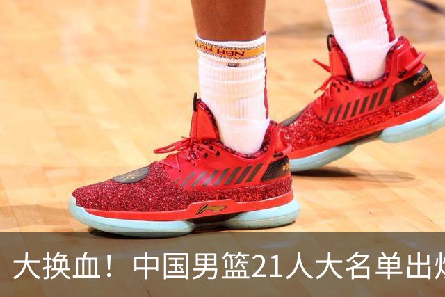 大换血！中国男篮21人大名单出炉，五王牌落选，郭士强最新发声